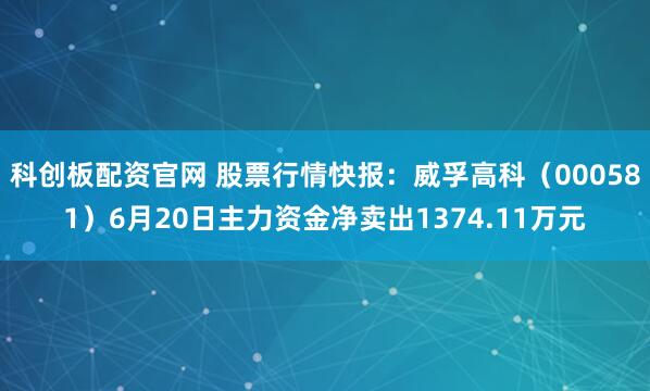 科创板配资官网 股票行情快报：威孚高科（000581）6月20日主力资金净卖出1374.11万元