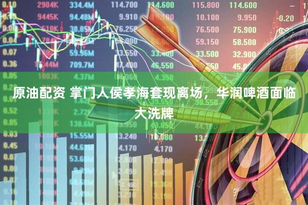 原油配资 掌门人侯孝海套现离场，华润啤酒面临大洗牌