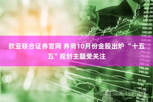 欧亚联合证券官网 券商10月份金股出炉 “十五五”规划主题受关注