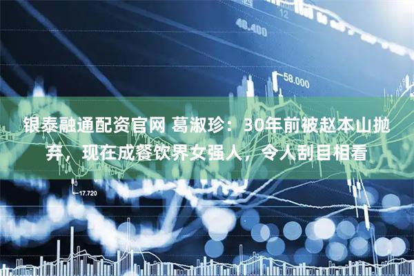 银泰融通配资官网 葛淑珍：30年前被赵本山抛弃，现在成餐饮界女强人，令人刮目相看