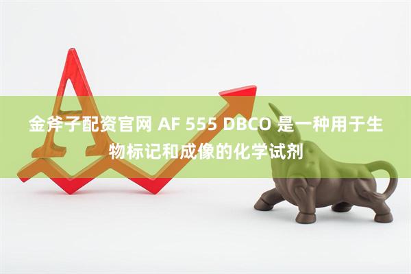 金斧子配资官网 AF 555 DBCO 是一种用于生物标记和成像的化学试剂
