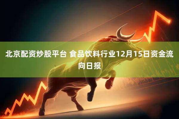 北京配资炒股平台 食品饮料行业12月15日资金流向日报