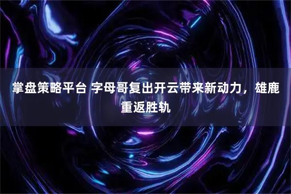 掌盘策略平台 字母哥复出开云带来新动力，雄鹿重返胜轨