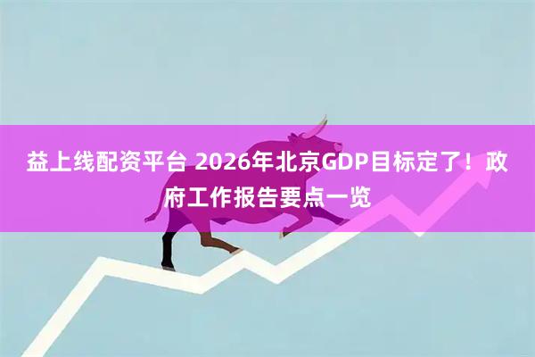 益上线配资平台 2026年北京GDP目标定了！政府工作报告要点一览