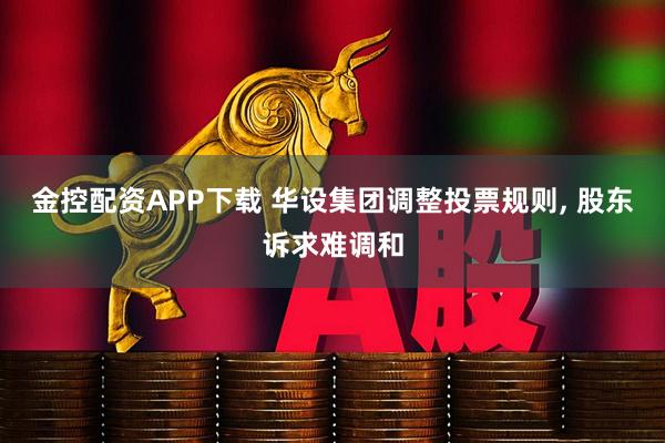金控配资APP下载 华设集团调整投票规则, 股东诉求难调和