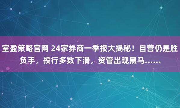 室盈策略官网 24家券商一季报大揭秘！自营仍是胜负手，投行多数下滑，资管出现黑马......