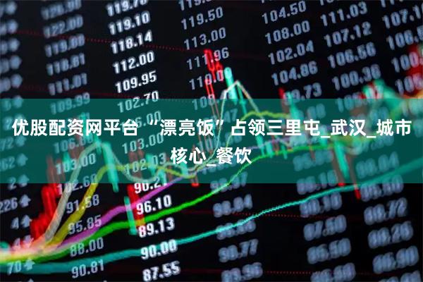 优股配资网平台 “漂亮饭”占领三里屯_武汉_城市核心_餐饮