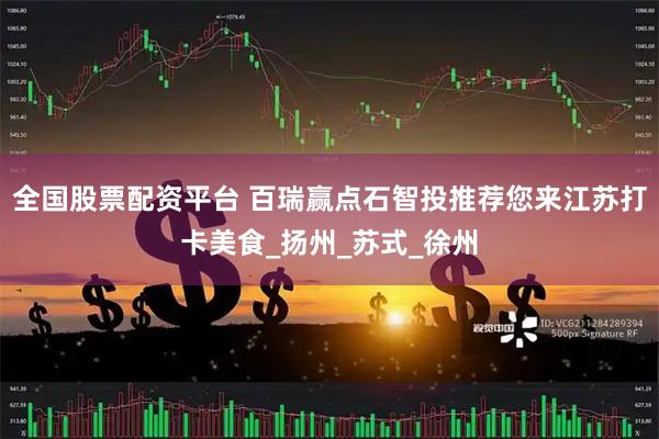 全国股票配资平台 百瑞赢点石智投推荐您来江苏打卡美食_扬州_苏式_徐州